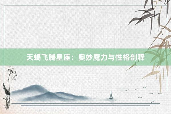 天蝎飞腾星座：奥妙魔力与性格剖释