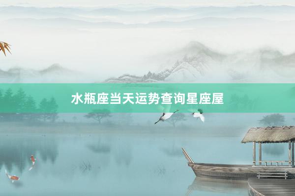 水瓶座当天运势查询星座屋