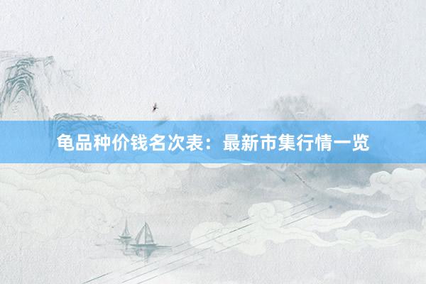 龟品种价钱名次表：最新市集行情一览