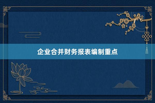 企业合并财务报表编制重点