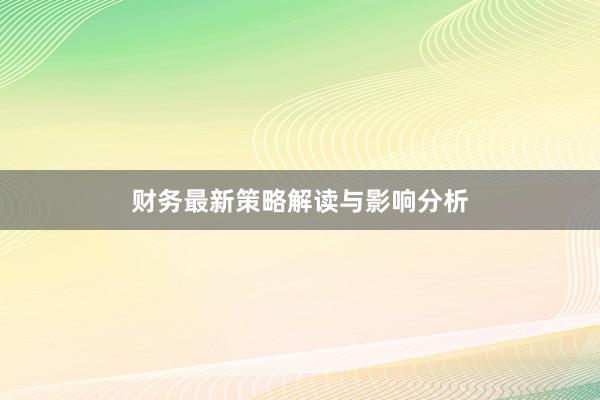 财务最新策略解读与影响分析