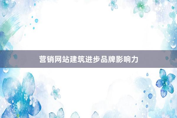 营销网站建筑进步品牌影响力